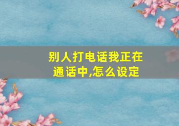 别人打电话我正在通话中,怎么设定