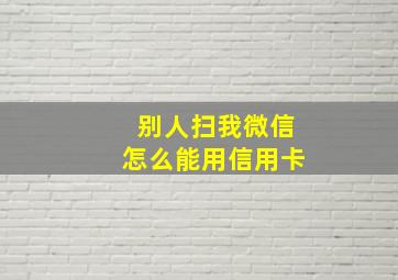 别人扫我微信怎么能用信用卡