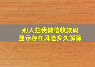 别人扫我微信收款码显示存在风险多久解除