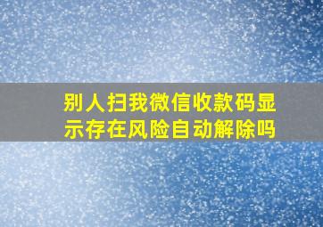 别人扫我微信收款码显示存在风险自动解除吗