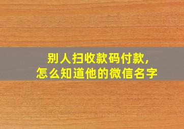 别人扫收款码付款,怎么知道他的微信名字