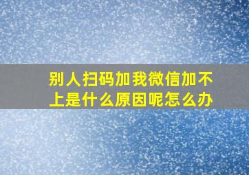 别人扫码加我微信加不上是什么原因呢怎么办