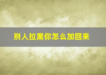 别人拉黑你怎么加回来