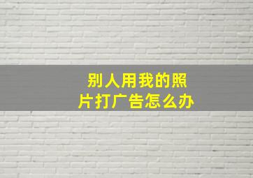 别人用我的照片打广告怎么办