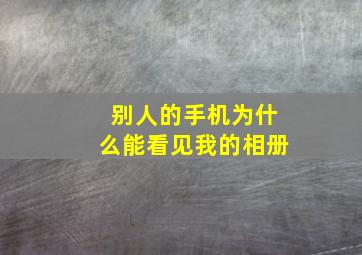 别人的手机为什么能看见我的相册