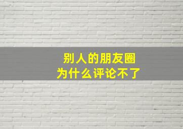 别人的朋友圈为什么评论不了