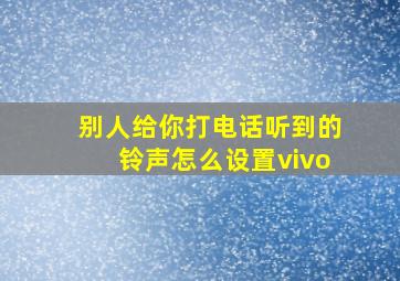 别人给你打电话听到的铃声怎么设置vivo