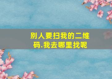 别人要扫我的二维码.我去哪里找呢