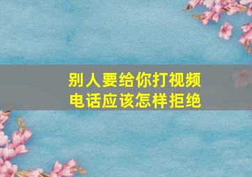 别人要给你打视频电话应该怎样拒绝