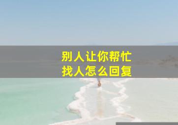 别人让你帮忙找人怎么回复