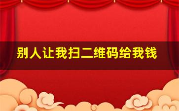 别人让我扫二维码给我钱