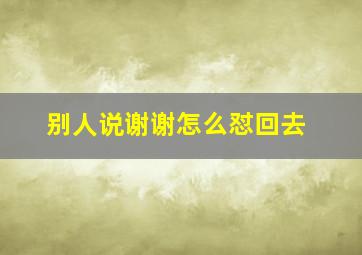 别人说谢谢怎么怼回去