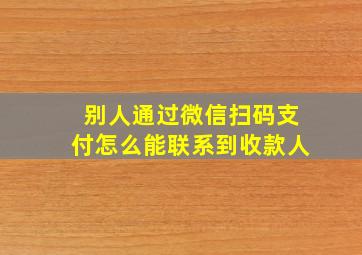 别人通过微信扫码支付怎么能联系到收款人