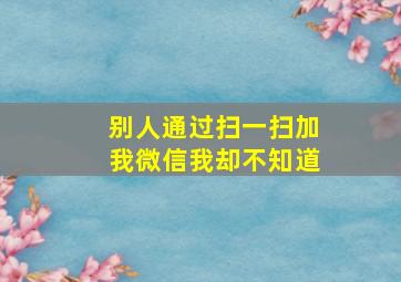 别人通过扫一扫加我微信我却不知道