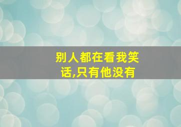 别人都在看我笑话,只有他没有