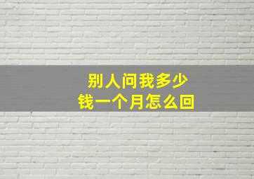 别人问我多少钱一个月怎么回