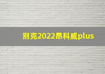 别克2022昂科威plus