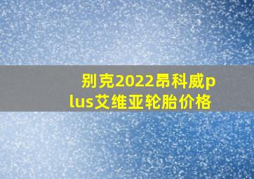 别克2022昂科威plus艾维亚轮胎价格