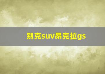 别克suv昂克拉gs