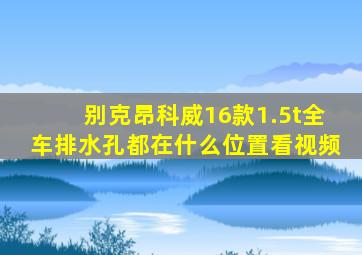 别克昂科威16款1.5t全车排水孔都在什么位置看视频