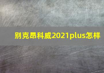 别克昂科威2021plus怎样