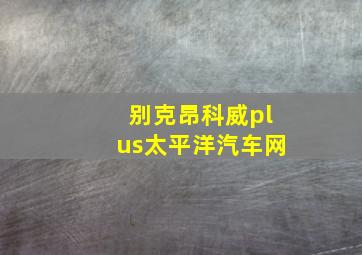 别克昂科威plus太平洋汽车网