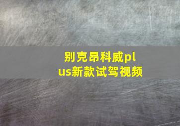 别克昂科威plus新款试驾视频