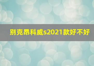 别克昂科威s2021款好不好