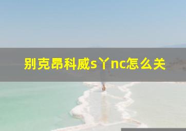 别克昂科威s丫nc怎么关