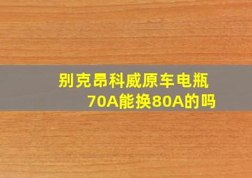 别克昂科威原车电瓶70A能换80A的吗