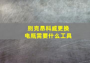 别克昂科威更换电瓶需要什么工具