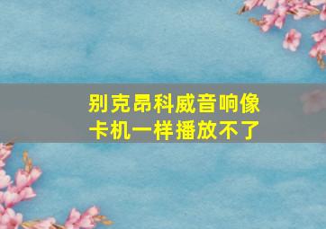 别克昂科威音响像卡机一样播放不了