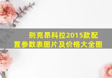 别克昂科拉2015款配置参数表图片及价格大全图