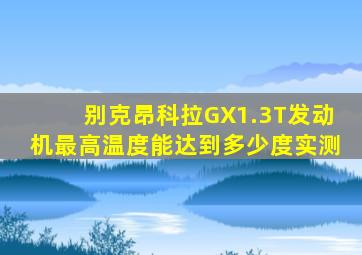 别克昂科拉GX1.3T发动机最高温度能达到多少度实测