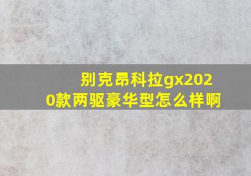 别克昂科拉gx2020款两驱豪华型怎么样啊