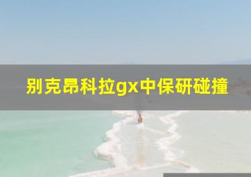 别克昂科拉gx中保研碰撞