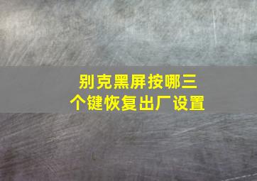 别克黑屏按哪三个键恢复出厂设置