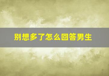 别想多了怎么回答男生