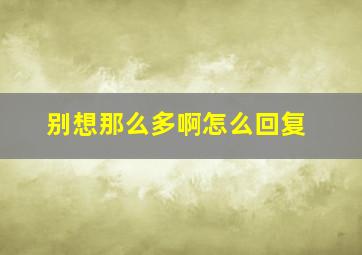 别想那么多啊怎么回复