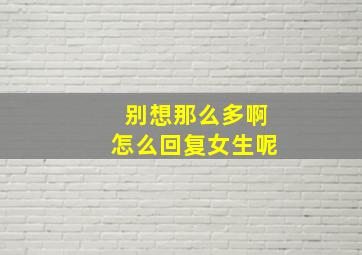 别想那么多啊怎么回复女生呢