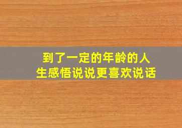 到了一定的年龄的人生感悟说说更喜欢说话