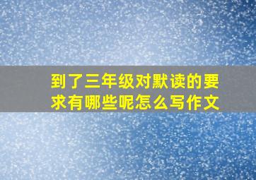 到了三年级对默读的要求有哪些呢怎么写作文