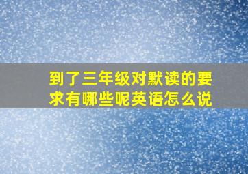 到了三年级对默读的要求有哪些呢英语怎么说