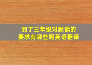 到了三年级对默读的要求有哪些呢英语翻译