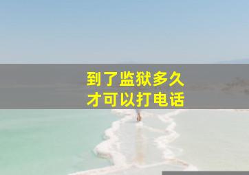 到了监狱多久才可以打电话