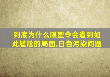 到底为什么限塑令会遭到如此尴尬的局面,白色污染问题