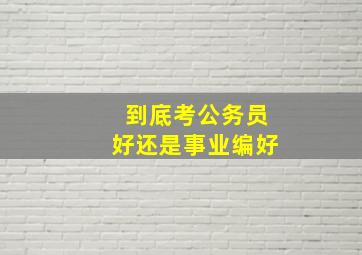 到底考公务员好还是事业编好