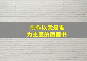 制作以我是谁为主题的图画书