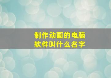 制作动画的电脑软件叫什么名字