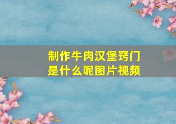 制作牛肉汉堡窍门是什么呢图片视频